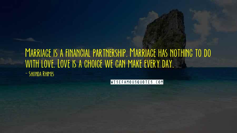 Shonda Rhimes quotes: Marriage is a financial partnership. Marriage has nothing to do with love. Love is a choice we can make every day.