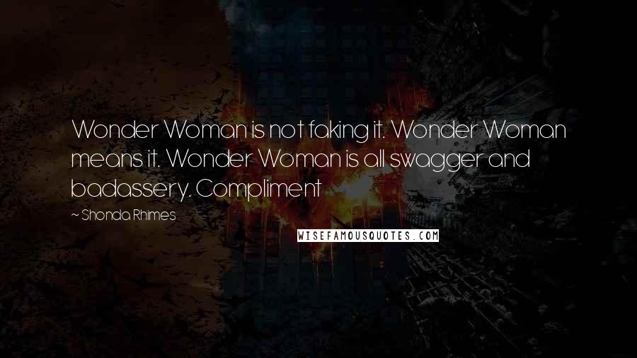 Shonda Rhimes quotes: Wonder Woman is not faking it. Wonder Woman means it. Wonder Woman is all swagger and badassery. Compliment Shonda Rhimes quotes: Wonder Woman is not faking it. Wonder Woman means it. Wonder Woman is all swagger and badassery. Compliment