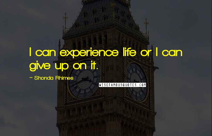 Shonda Rhimes quotes: I can experience life or I can give up on it.