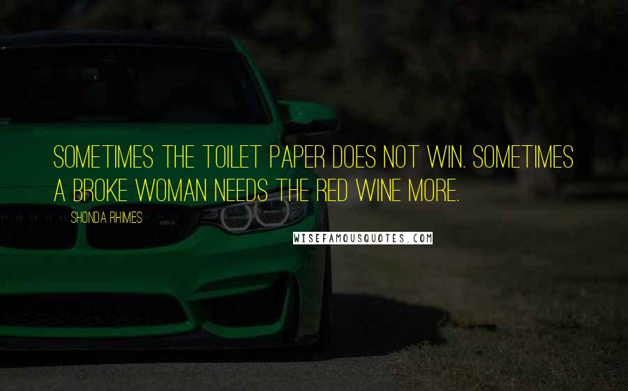 Shonda Rhimes quotes: Sometimes the toilet paper does not win. Sometimes a broke woman needs the red wine more.