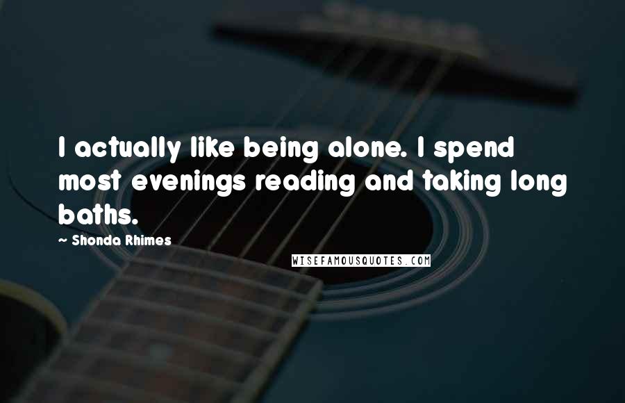 Shonda Rhimes quotes: I actually like being alone. I spend most evenings reading and taking long baths.