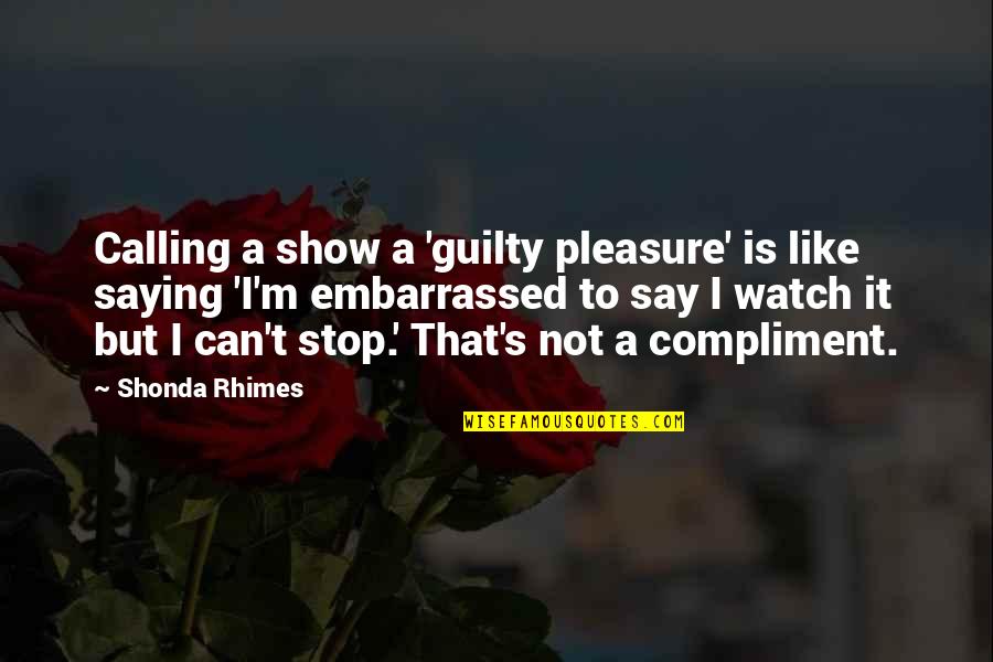 Shonda Rhimes Quotes By Shonda Rhimes: Calling a show a 'guilty pleasure' is like