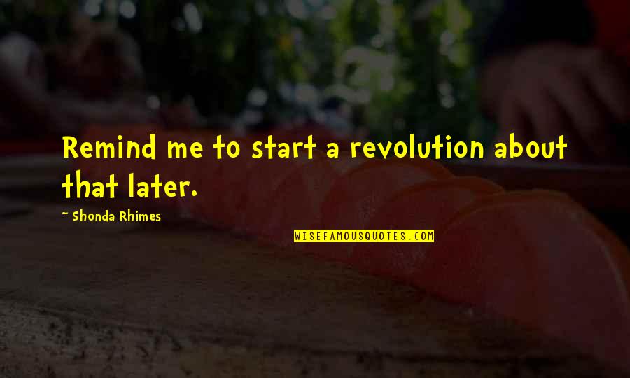 Shonda Rhimes Quotes By Shonda Rhimes: Remind me to start a revolution about that
