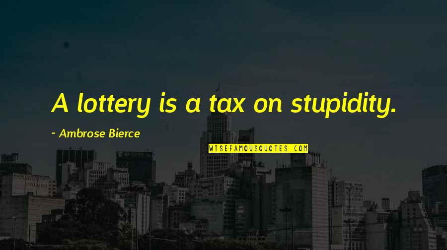 Shonibare Quotes By Ambrose Bierce: A lottery is a tax on stupidity. Shonibare Quotes By Ambrose Bierce: A lottery is a tax on stupidity.