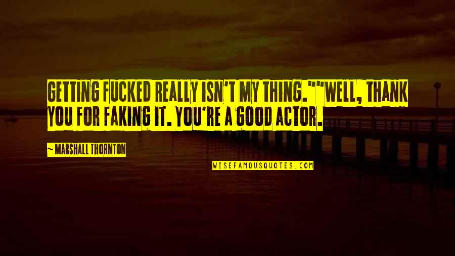 Shonie Quotes By Marshall Thornton: Getting fucked really isn't my thing.""Well, thank you Shonie Quotes By Marshall Thornton: Getting fucked really isn't my thing.""Well, thank you