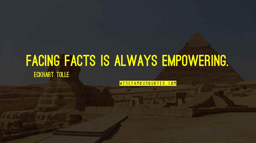 Shonnyhd Quotes By Eckhart Tolle: Facing facts is always empowering. Shonnyhd Quotes By Eckhart Tolle: Facing facts is always empowering.
