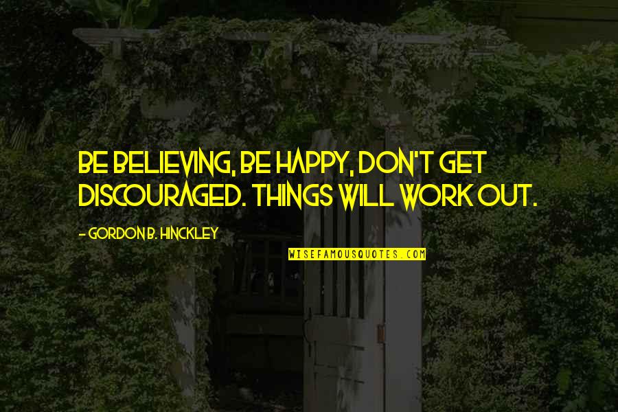 Shontae Saldana Quotes By Gordon B. Hinckley: Be believing, be happy, don't get discouraged. Things