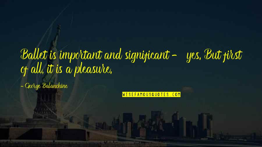 Shontae Williams Quotes By George Balanchine: Ballet is important and significant - yes. But Shontae Williams Quotes By George Balanchine: Ballet is important and significant - yes. But