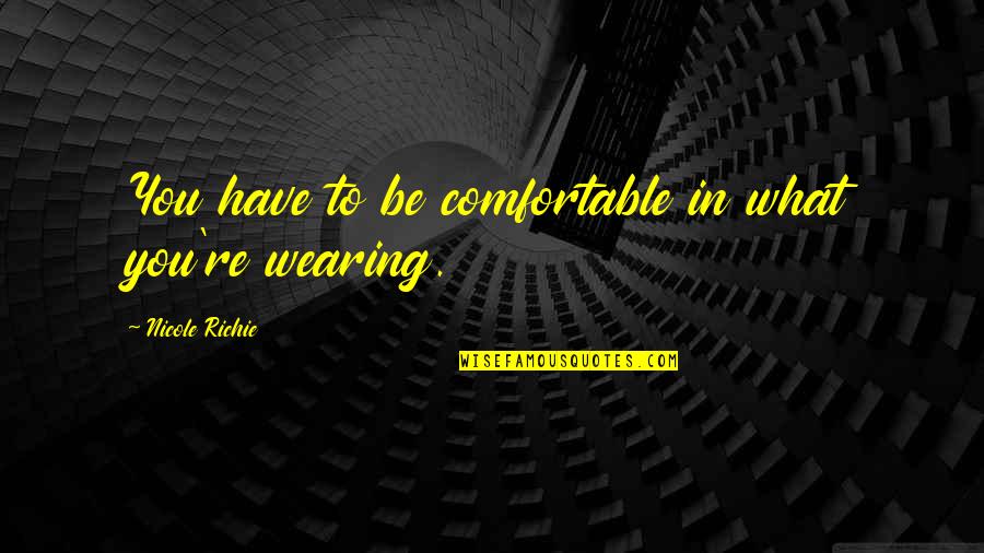 Shontai Quotes By Nicole Richie: You have to be comfortable in what you're Shontai Quotes By Nicole Richie: You have to be comfortable in what you're