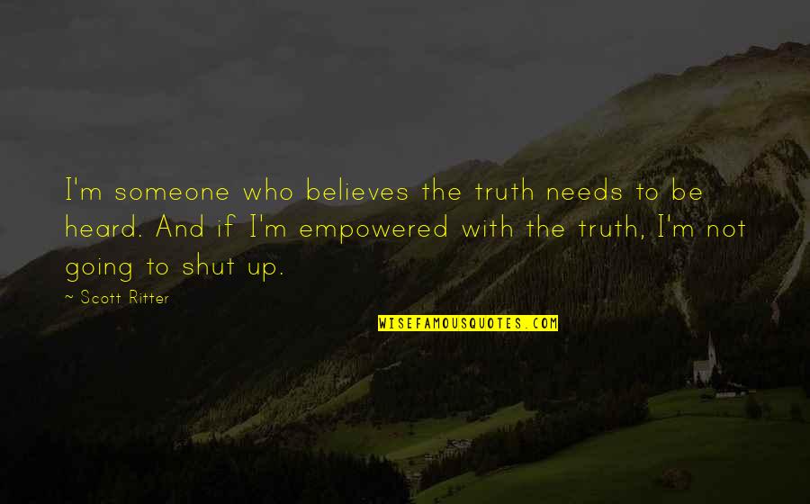Shontai Quotes By Scott Ritter: I'm someone who believes the truth needs to Shontai Quotes By Scott Ritter: I'm someone who believes the truth needs to