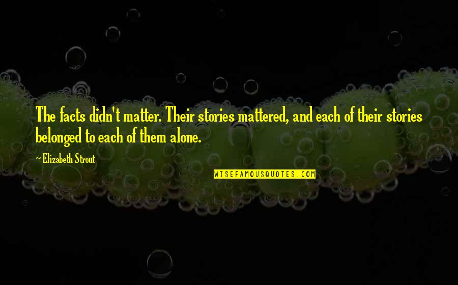 Shonte Renee Quotes By Elizabeth Strout: The facts didn't matter. Their stories mattered, and