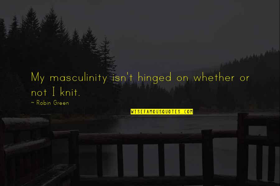 Shontelle Sparkles Quotes By Robin Green: My masculinity isn't hinged on whether or not Shontelle Sparkles Quotes By Robin Green: My masculinity isn't hinged on whether or not