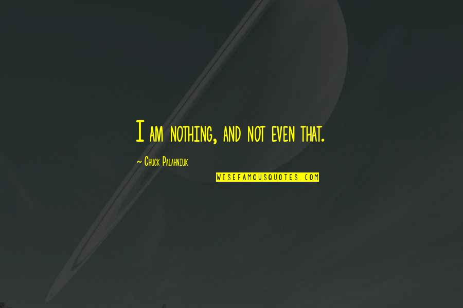 Shooed Clip Quotes By Chuck Palahniuk: I am nothing, and not even that. Shooed Clip Quotes By Chuck Palahniuk: I am nothing, and not even that.