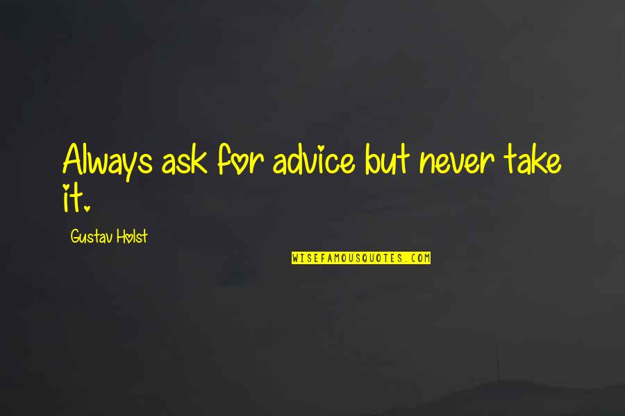 Shooey Genaro Quotes By Gustav Holst: Always ask for advice but never take it. Shooey Genaro Quotes By Gustav Holst: Always ask for advice but never take it.
