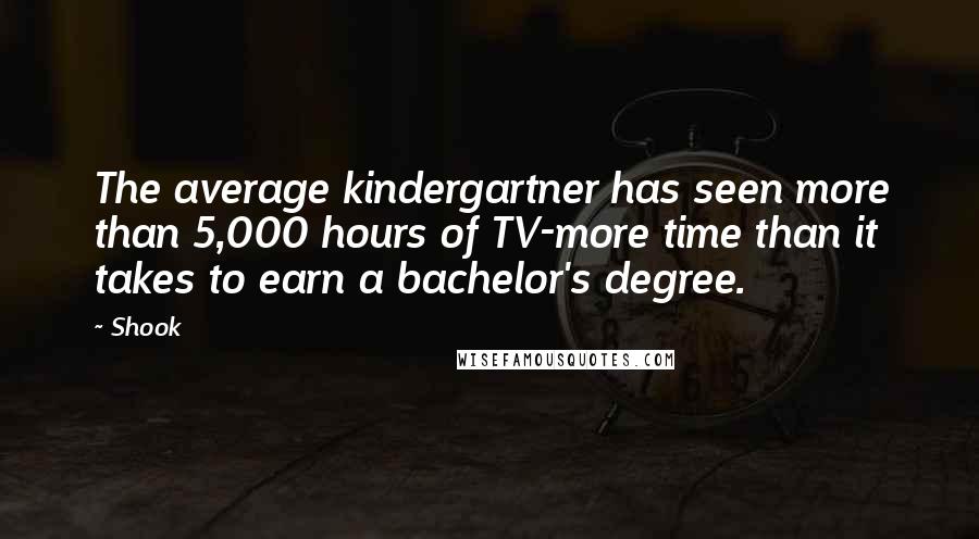 Shook quotes: The average kindergartner has seen more than 5,000 hours of TV-more time than it takes to earn a bachelor's degree. Shook quotes: The average kindergartner has seen more than 5,000 hours of TV-more time than it takes to earn a bachelor's degree.