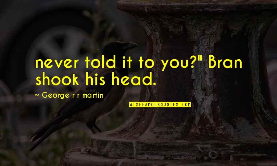 Shook Quotes By George R R Martin: never told it to you?" Bran shook his Shook Quotes By George R R Martin: never told it to you?" Bran shook his