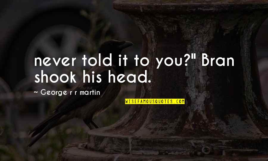 Shook's Quotes By George R R Martin: never told it to you?" Bran shook his Shook's Quotes By George R R Martin: never told it to you?" Bran shook his