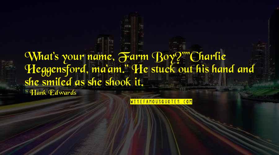 Shook's Quotes By Hank Edwards: What's your name, Farm Boy?""Charlie Heggensford, ma'am." He Shook's Quotes By Hank Edwards: What's your name, Farm Boy?""Charlie Heggensford, ma'am." He