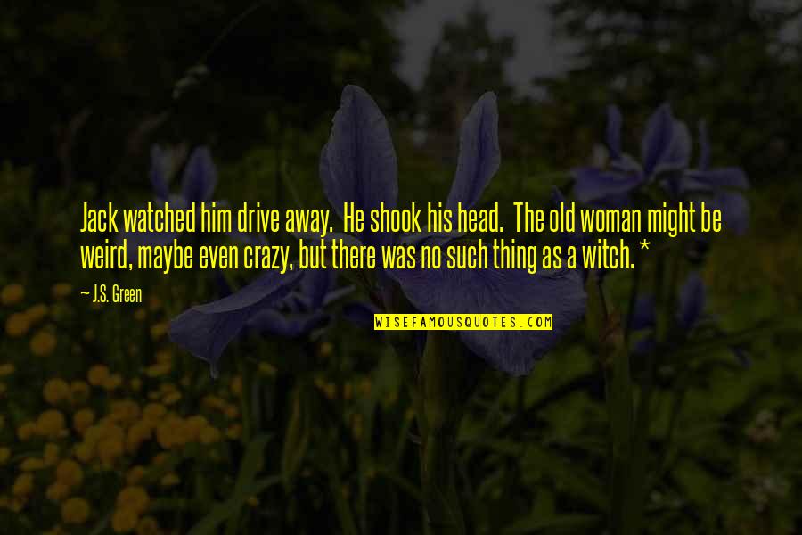 Shook's Quotes By J.S. Green: Jack watched him drive away. He shook his Shook's Quotes By J.S. Green: Jack watched him drive away. He shook his