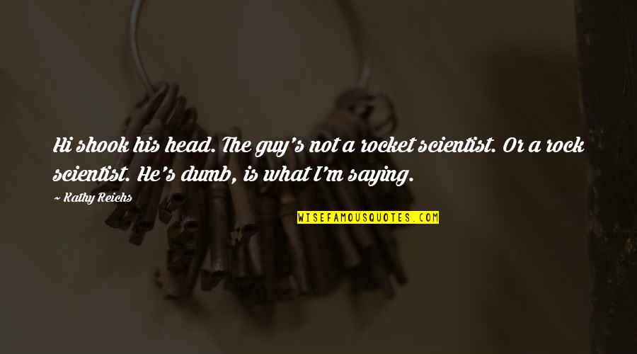 Shook's Quotes By Kathy Reichs: Hi shook his head. The guy's not a Shook's Quotes By Kathy Reichs: Hi shook his head. The guy's not a