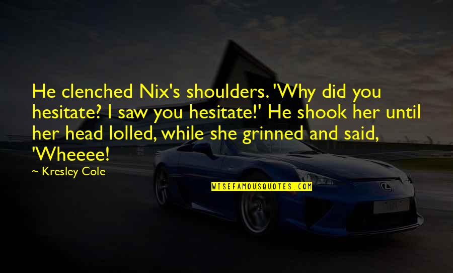 Shook's Quotes By Kresley Cole: He clenched Nix's shoulders. 'Why did you hesitate? Shook's Quotes By Kresley Cole: He clenched Nix's shoulders. 'Why did you hesitate?