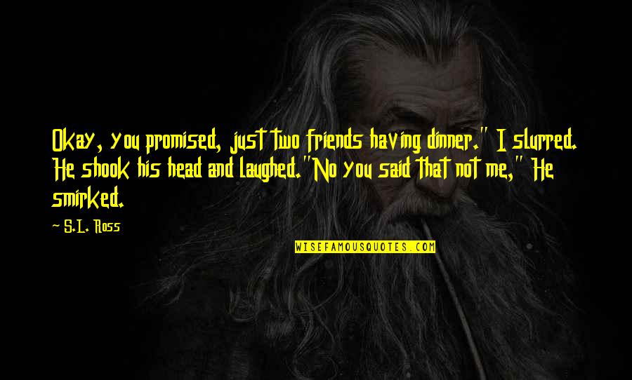 Shook's Quotes By S.L. Ross: Okay, you promised, just two friends having dinner." Shook's Quotes By S.L. Ross: Okay, you promised, just two friends having dinner."