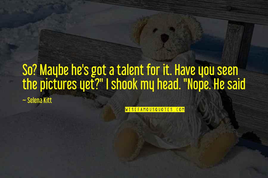 Shook's Quotes By Selena Kitt: So? Maybe he's got a talent for it. Shook's Quotes By Selena Kitt: So? Maybe he's got a talent for it.