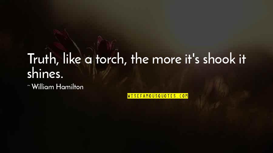 Shook's Quotes By William Hamilton: Truth, like a torch, the more it's shook Shook's Quotes By William Hamilton: Truth, like a torch, the more it's shook