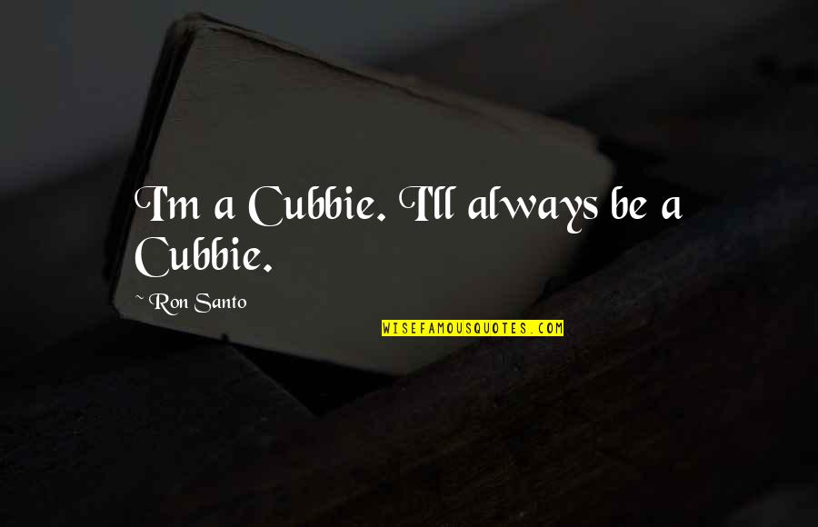 Shooms Quotes By Ron Santo: I'm a Cubbie. I'll always be a Cubbie.