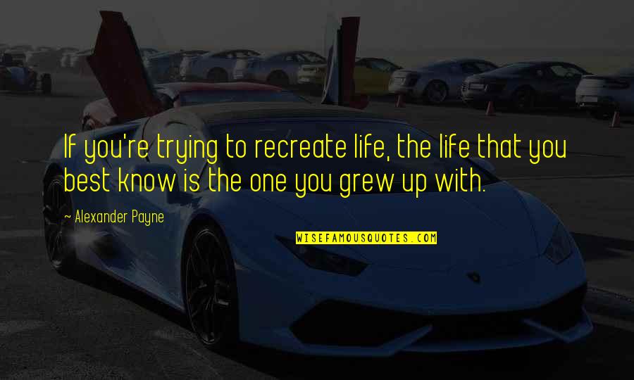 Shoon Quotes By Alexander Payne: If you're trying to recreate life, the life Shoon Quotes By Alexander Payne: If you're trying to recreate life, the life