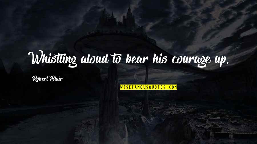 Shoon Quotes By Robert Blair: Whistling aloud to bear his courage up. Shoon Quotes By Robert Blair: Whistling aloud to bear his courage up.
