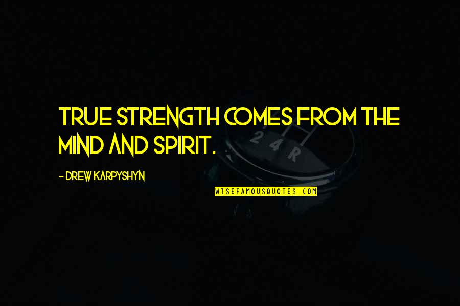 Shoonya Quotes By Drew Karpyshyn: True strength comes from the mind and spirit. Shoonya Quotes By Drew Karpyshyn: True strength comes from the mind and spirit.