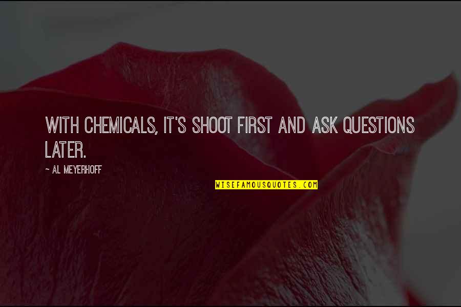 Shoot First Ask Questions Later Quotes By Al Meyerhoff: With chemicals, it's shoot first and ask questions