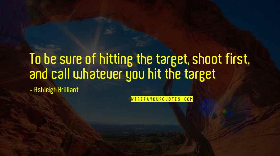 Shoot First Quotes By Ashleigh Brilliant: To be sure of hitting the target, shoot