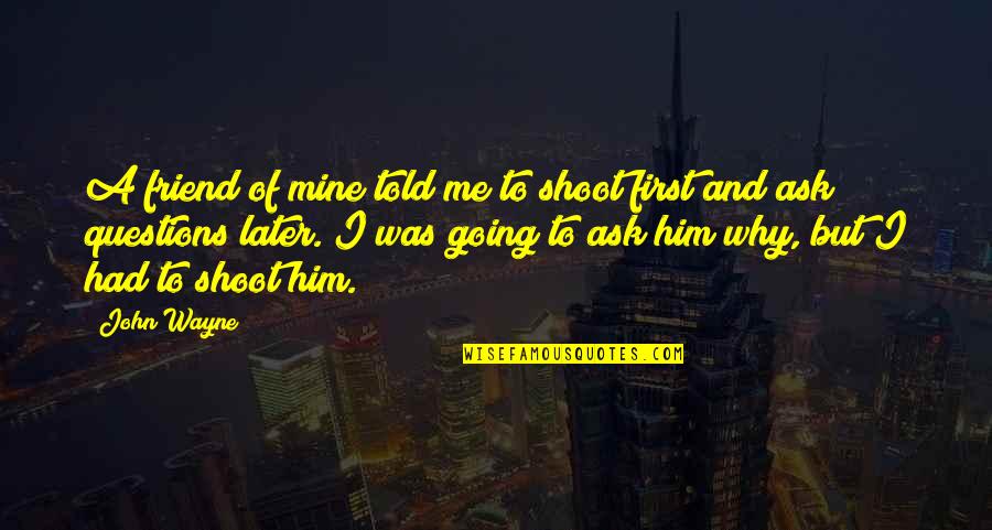 Shoot First Quotes By John Wayne: A friend of mine told me to shoot