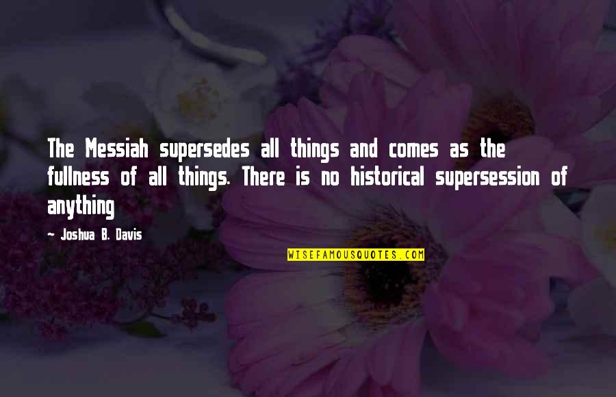 Shoot For The Stars Land On The Moon Quotes By Joshua B. Davis: The Messiah supersedes all things and comes as Shoot For The Stars Land On The Moon Quotes By Joshua B. Davis: The Messiah supersedes all things and comes as