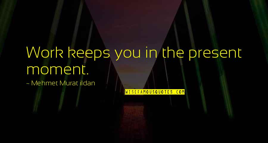 Shoot For The Stars Land On The Moon Quotes By Mehmet Murat Ildan: Work keeps you in the present moment. Shoot For The Stars Land On The Moon Quotes By Mehmet Murat Ildan: Work keeps you in the present moment.