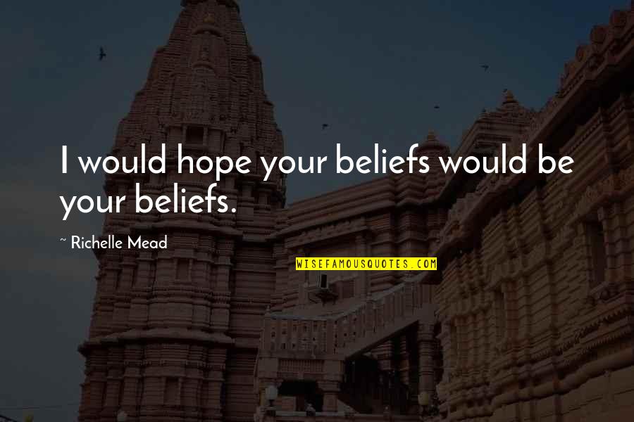 Shoot For The Stars Land On The Moon Quotes By Richelle Mead: I would hope your beliefs would be your Shoot For The Stars Land On The Moon Quotes By Richelle Mead: I would hope your beliefs would be your