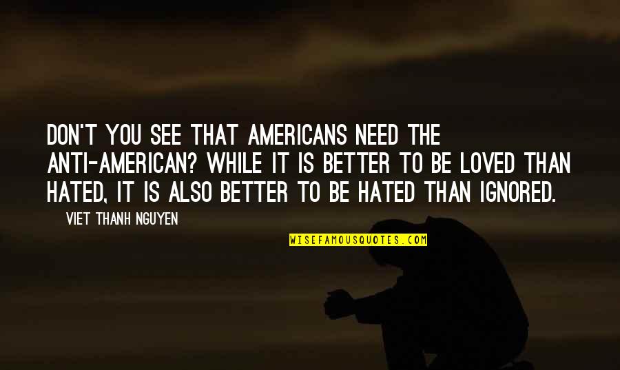 Shoot For The Stars Land On The Moon Quotes By Viet Thanh Nguyen: Don't you see that Americans need the anti-American? Shoot For The Stars Land On The Moon Quotes By Viet Thanh Nguyen: Don't you see that Americans need the anti-American?