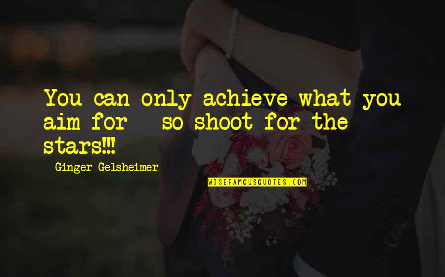 Shoot For The Stars Quotes By Ginger Gelsheimer: You can only achieve what you aim for