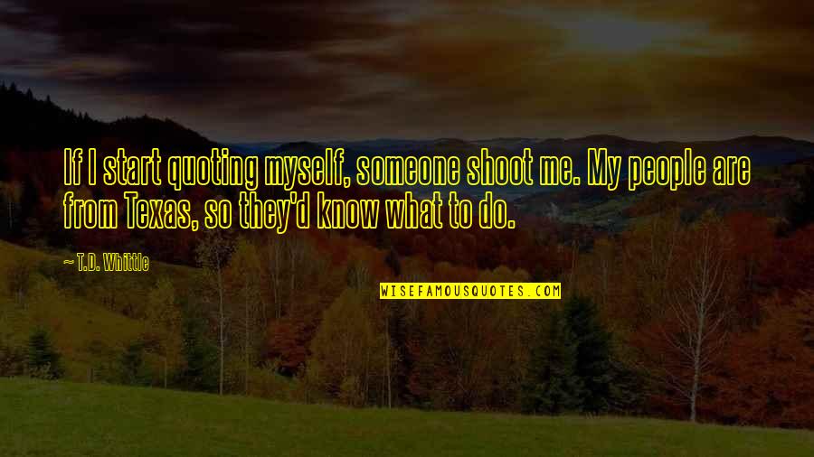 Shoot Myself Quotes By T.D. Whittle: If I start quoting myself, someone shoot me.