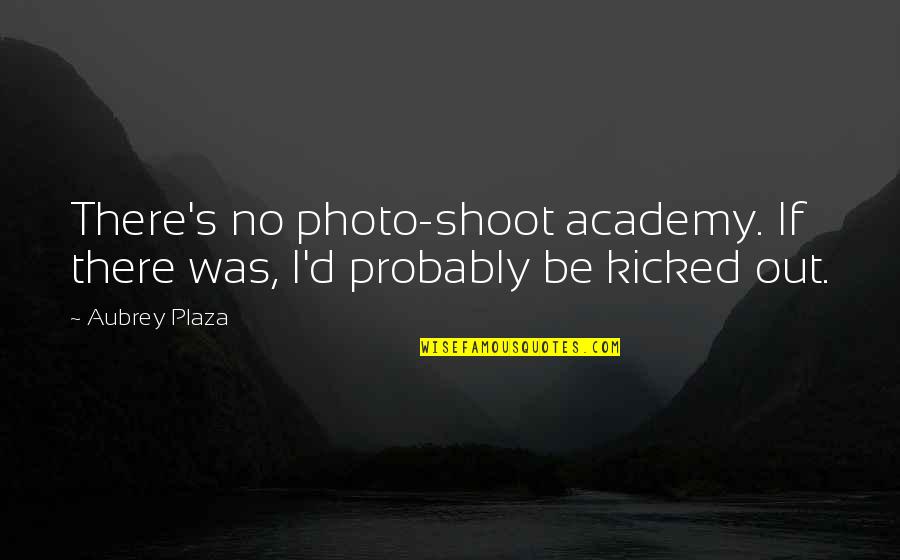 Shoot Out Quotes By Aubrey Plaza: There's no photo-shoot academy. If there was, I'd