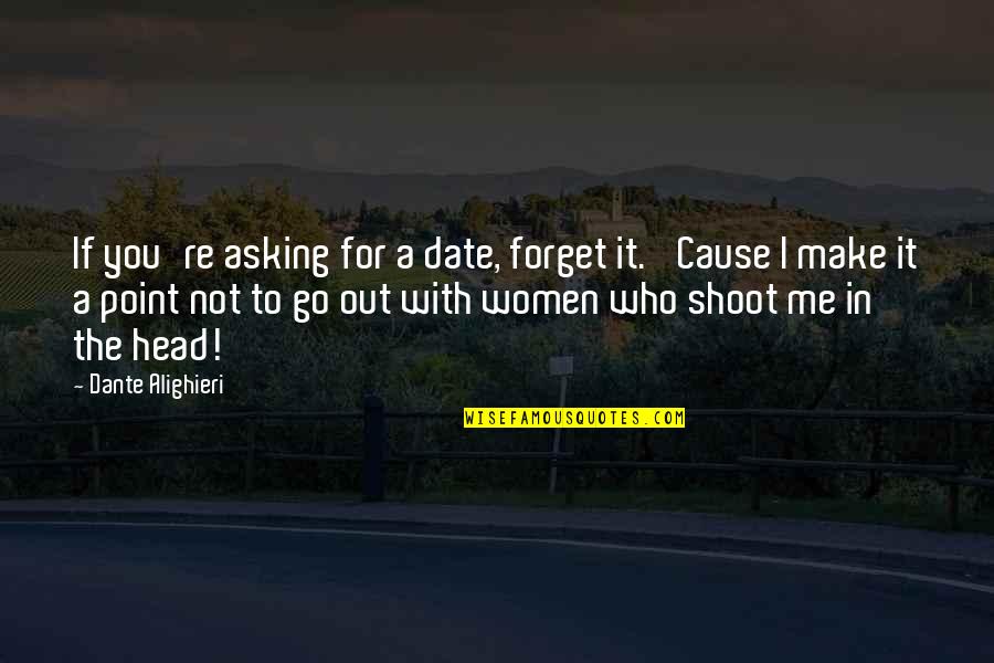 Shoot Out Quotes By Dante Alighieri: If you're asking for a date, forget it. Shoot Out Quotes By Dante Alighieri: If you're asking for a date, forget it.