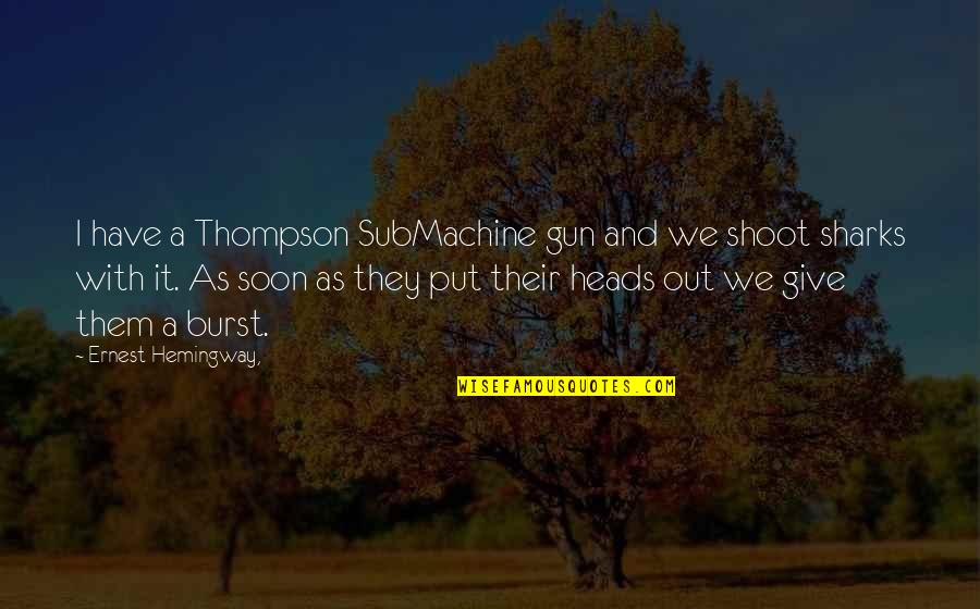 Shoot Out Quotes By Ernest Hemingway,: I have a Thompson SubMachine gun and we