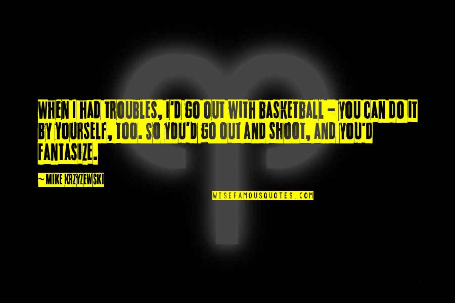 Shoot Out Quotes By Mike Krzyzewski: When I had troubles, I'd go out with