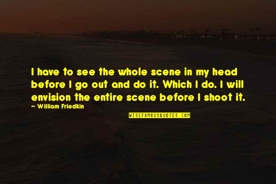 Shoot Out Quotes By William Friedkin: I have to see the whole scene in