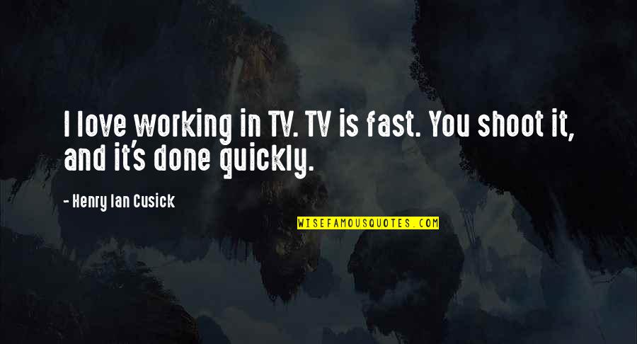 Shoot Quotes By Henry Ian Cusick: I love working in TV. TV is fast. Shoot Quotes By Henry Ian Cusick: I love working in TV. TV is fast.