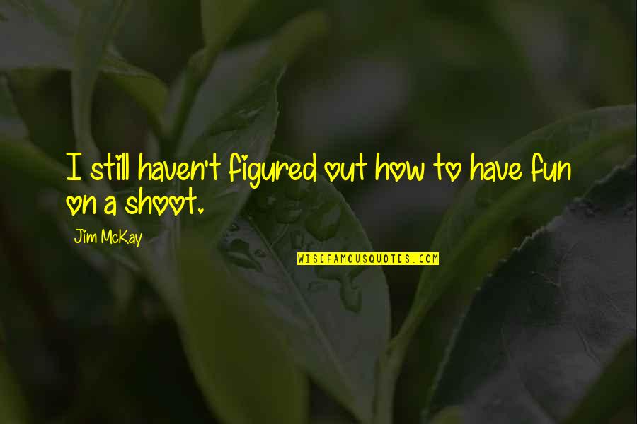 Shoot Quotes By Jim McKay: I still haven't figured out how to have