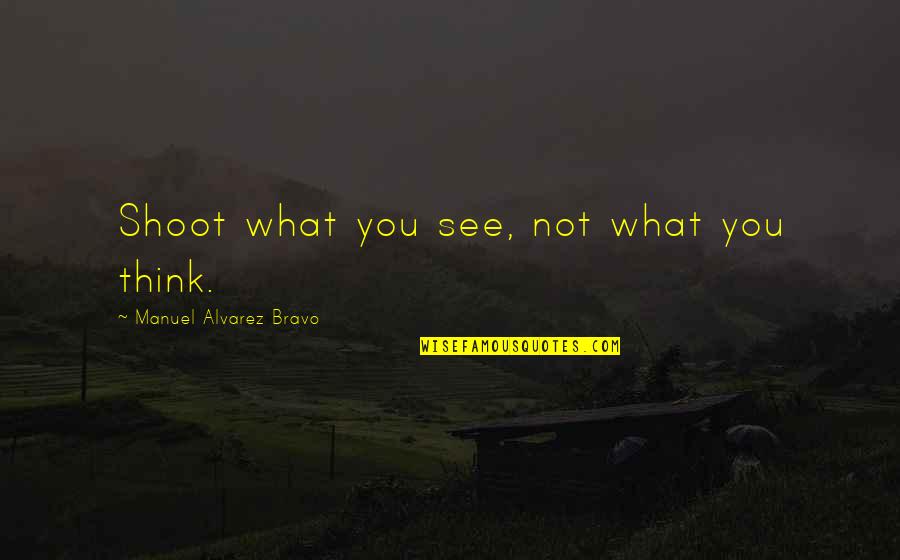 Shoot Quotes By Manuel Alvarez Bravo: Shoot what you see, not what you think. Shoot Quotes By Manuel Alvarez Bravo: Shoot what you see, not what you think.
