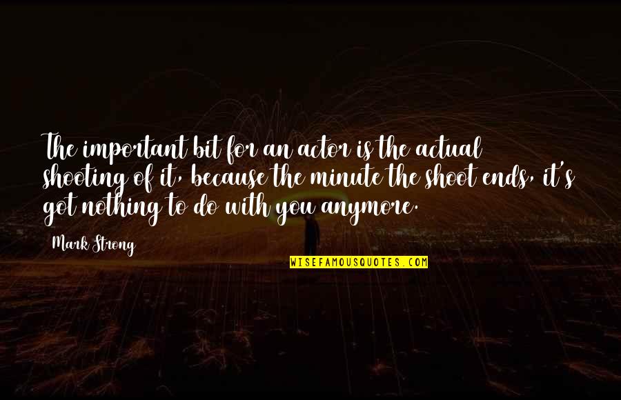 Shoot Quotes By Mark Strong: The important bit for an actor is the Shoot Quotes By Mark Strong: The important bit for an actor is the